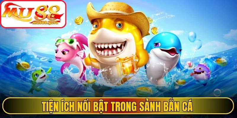 Tiện ích nổi bật trong sảnh bắn cá