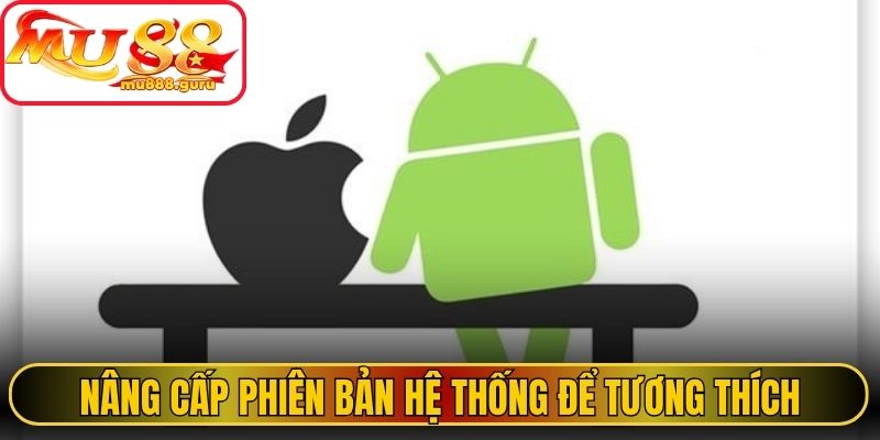 Nâng cấp phiên bản hệ thống để tương thích